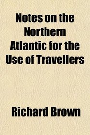 Notes on the Northern Atlantic for the Use of Travellers