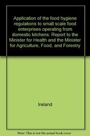 Application of the food hygiene regulations to small scale food enterprises operating from domestic kitchens: Report to the Minister for Health and the Minister for Agriculture, Food, and Forestry