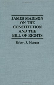 James Madison on the Constitution and the Bill of Rights (Contributions in Legal Studies)