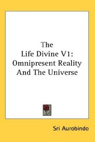 The Life Divine V1: Omnipresent Reality And The Universe