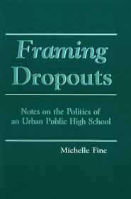 Framing Dropouts: Notes on the Politics of an Urban Public High School (S U N Y Series, Teacher Empowerment and School Reform)