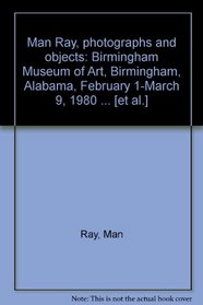 Man Ray, photographs and objects: Birmingham Museum of Art, Birmingham, Alabama, February 1-March 9, 1980 ... [et al.]