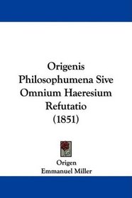 Origenis Philosophumena Sive Omnium Haeresium Refutatio (1851) (Latin Edition)