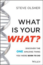 What Is Your WHAT: Discover The One Amazing Thing You Were Born To Do