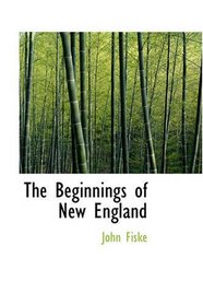The Beginnings of New England: Or the Puritan Theocracy in its Relations to Civil