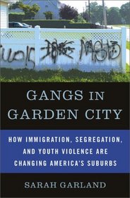 Gangs in Garden City: How Immigration, Segregation, and Youth Violence are Changing America's Suburbs