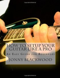 How To Setup Your Guitar Like A Pro: An Easy Guide for Beginners