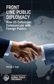 Front Line Public Diplomacy: How US Embassies Communicate with Foreign Publics (Palgrave Macmillan Series in Global Public Diplomacy)