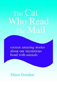 The Cat Who Read the Mail: Sixteen Amazing Stories About Our Mysterious Bond With Animals