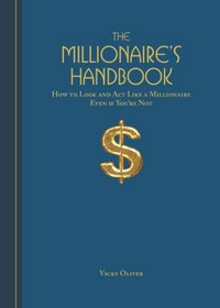 The Millionaire's Handbook: How to Look and Act like a Millionaire, Even if You're Not