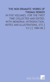 The Non-Dramatic Works of Thomas Dekker: In Five Volumes. For the First Time Collected and Edited, With Memorial-Introduction, Notes and Illustrations, Etc [ V.2 ] [ 1884-86 ]