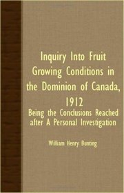 Inquiry Into Fruit Growing Conditions In The Dominion Of Canada, 1912 -  Being The Conclusions Reached After A Personal Investigation