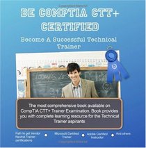 Be CompTIA CTT+ Certified: Become Successful Technical Trainer (Volume 1)