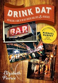 Drink Dat New Orleans: A Guide to the Best Cocktail Bars, Dives, & Speakeasies