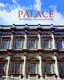 Whitehall Palace: The Official Illustrated History (Official Illustrated Histories of the Royal Palaces of Londo)