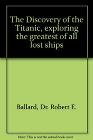 Discovery of the Titanic: Exploring the Greatest of All Lost Ships