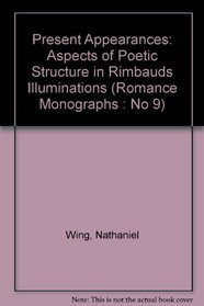 Present Appearances: Aspects of Poetic Structure in Rimbauds Illuminations (Romance Monographs : No 9)