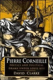 Pierre Corneille : Poetics and Political Drama under Louis XIII