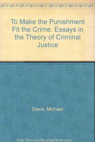 To Make the Punishment Fit the Crime: Essays in the Theory of Criminal Justice