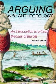 Arguing With Anthropology: An Introduction to Critical Theories of the Gift