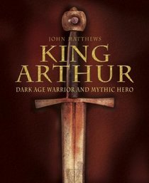 King Arthur : Dark Age Warrior and Mythic Hero