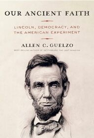 Our Ancient Faith: Lincoln, Democracy, and the American Experiment