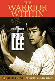 The Warrior Within: The philosophies of Bruce Lee to better understand the world around you and achieve a rewarding life