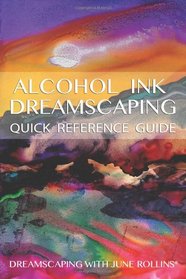 Alcohol Ink Dreamscaping Quick Reference Guide: Relaxing, intuitive art-making for all levels