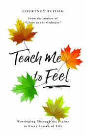 Teach Me To Feel: Worshiping Through the Psalms in Every Season of Life