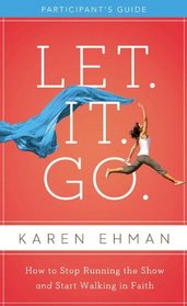 Let. It. Go. Participant's Guide: How to Stop Running the Show and Start Walking in Faith