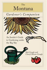 The Montana Gardener's Companion: An Insider's Guide to Gardening under the Big Sky (Gardener's Companion)