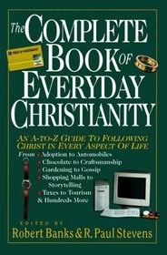 The Complete Book of Everyday Christianity: An A-To-Z Guide to Following Christ in Every Aspect of Life