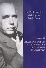 Volume III - Essays 1958-1962 on Atomic Physics and Human Knowledge