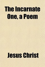 The Incarnate One, a Poem