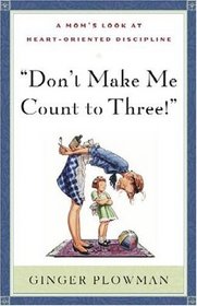 Don't Make Me Count to Three!: A Mom's Look at Heart-Oriented Discipline