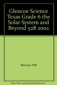 Glencoe Science Texas Grade 6 the Solar System and Beyond 528 2002