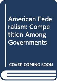 American Federalism: Competition Among Governments