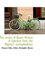 The Letters of Queen Victoria: A Selection from Her Majesty's correspondence
