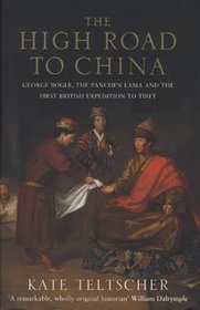 The High Road to China: George Bogle, the Panchen Lama and the First British Expedition to Tibet