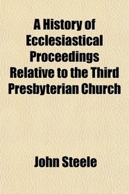 A History of Ecclesiastical Proceedings Relative to the Third Presbyterian Church