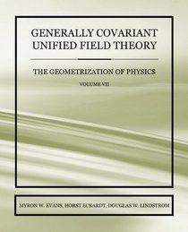 Generally Covariant Unified Field Theory - The Geometrization of Physics - Volume VII