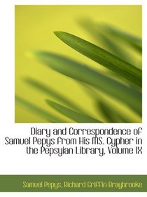 Diary and Correspondence of Samuel Pepys from His MS. Cypher in the Pepsyian Library, Volume IX