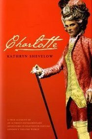 Charlotte: A True Account of an Actress's Extraordinary Adventure in Eighteenth-Century London's Theatre World