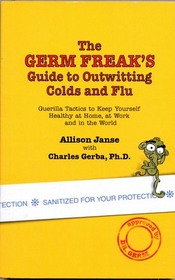The Germ Freak's Guide to Outwitting Colds and Flu