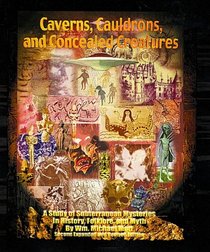 CAVERNS, CAULDRONS, AND CONCEALED CREATURES - A Study of Subterranean Mysteries in History, Folklore, and Myth