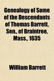 Genealogy of Some of the Descendants of Thomas Barrett, Sen., of Braintree, Mass., 1635