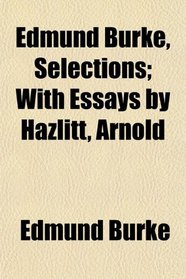 Edmund Burke, Selections; With Essays by Hazlitt, Arnold