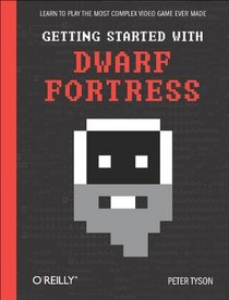 Getting Started with Dwarf Fortress: Learn to play the most complex video game ever made