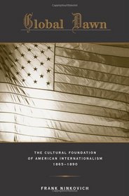 Global Dawn: The Cultural Foundation of American Internationalism, 1865–1890