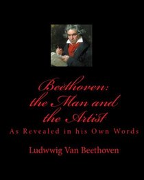 Beethoven: The Man And The Artist: As Revealed In His Own Words (Volume 1)
